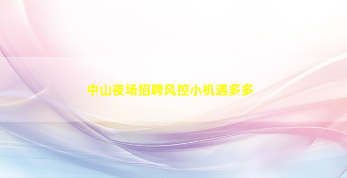 中山夜场招聘风控小机遇多多